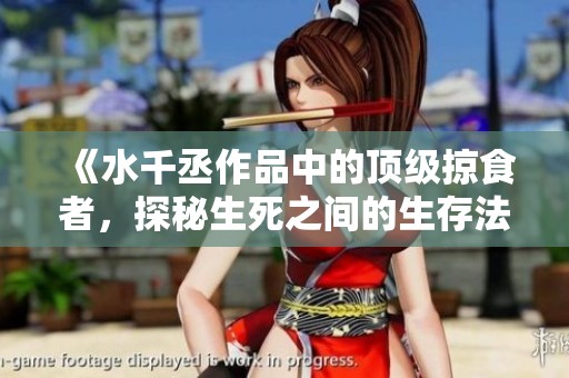《水千丞作品中的顶级掠食者，探秘生死之间的生存法则》