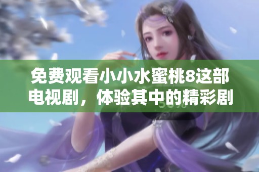 免费观看小小水蜜桃8这部电视剧，体验其中的精彩剧情与感人故事
