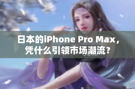 日本的iPhone Pro Max，凭什么引领市场潮流？