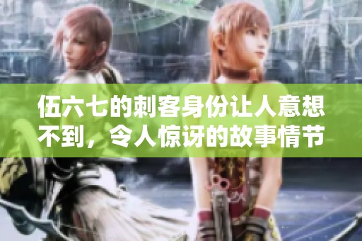 伍六七的刺客身份让人意想不到，令人惊讶的故事情节不断展开