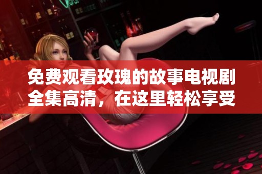 免费观看玫瑰的故事电视剧全集高清，在这里轻松享受精彩剧情。