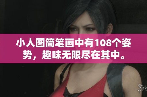 小人图简笔画中有108个姿势，趣味无限尽在其中。