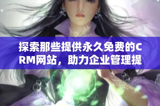 探索那些提供永久免费的CRM网站，助力企业管理提升效率与客户关系