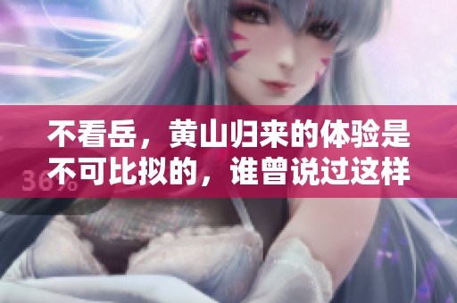 不看岳，黄山归来的体验是不可比拟的，谁曾说过这样的话呢