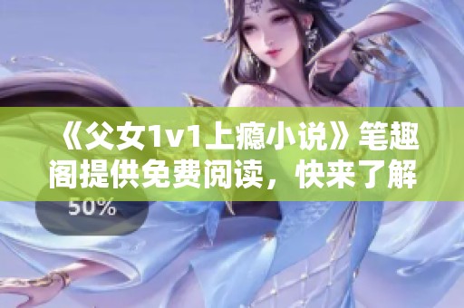 《父女1v1上瘾小说》笔趣阁提供免费阅读，快来了解故事的精彩！