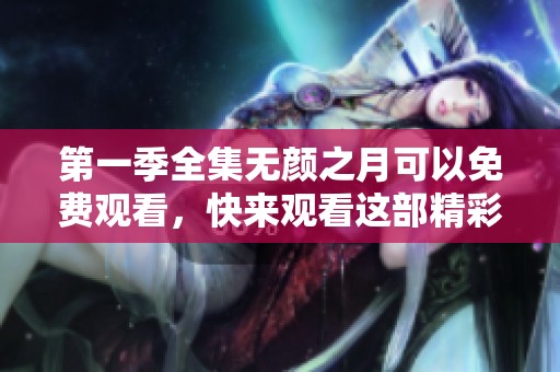 第一季全集无颜之月可以免费观看，快来观看这部精彩的动漫吧