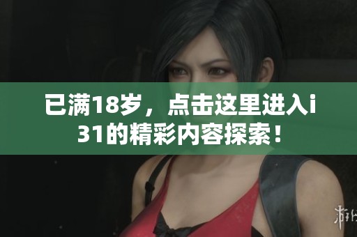 已满18岁，点击这里进入i31的精彩内容探索！