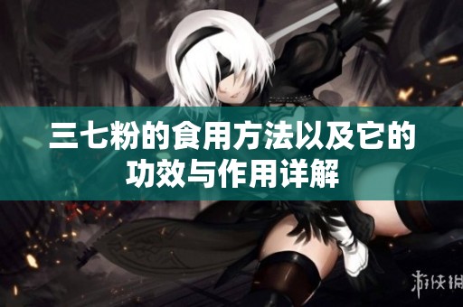 三七粉的食用方法以及它的功效与作用详解