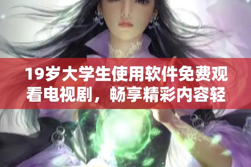 19岁大学生使用软件免费观看电视剧，畅享精彩内容轻松追剧。