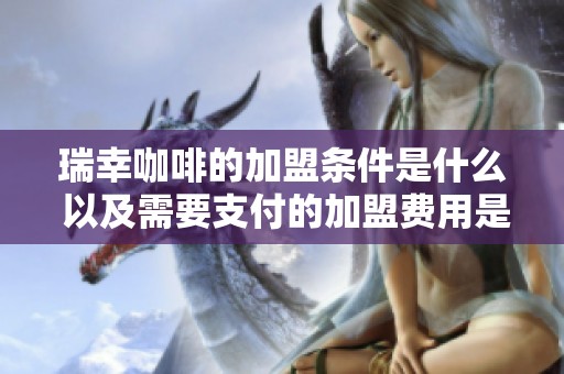 瑞幸咖啡的加盟条件是什么 以及需要支付的加盟费用是多少