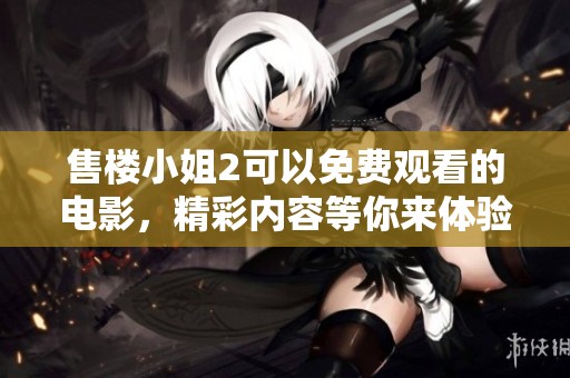 售楼小姐2可以免费观看的电影，精彩内容等你来体验！
