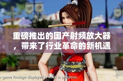重磅推出的国产射频放大器，带来了行业革命的新机遇与挑战