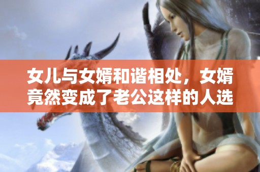 女儿与女婿和谐相处，女婿竟然变成了老公这样的人选