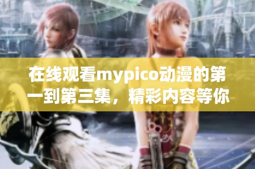 在线观看mypico动漫的第一到第三集，精彩内容等你来体验！