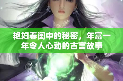 艳妇春闺中的秘密，年富一年令人心动的古言故事