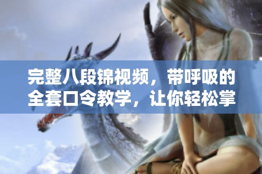 完整八段锦视频，带呼吸的全套口令教学，让你轻松掌握。
