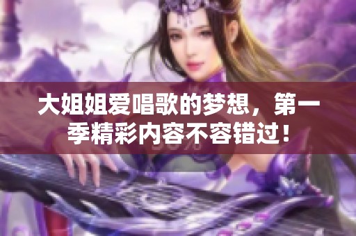 大姐姐爱唱歌的梦想，第一季精彩内容不容错过！