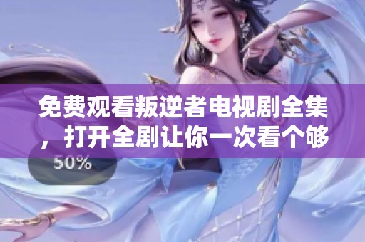 免费观看叛逆者电视剧全集，打开全剧让你一次看个够！