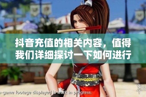 抖音充值的相关内容，值得我们详细探讨一下如何进行充值操作