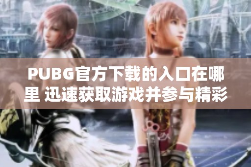 PUBG官方下载的入口在哪里 迅速获取游戏并参与精彩战斗体验