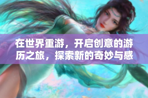 在世界重游，开启创意的游历之旅，探索新的奇妙与感动
