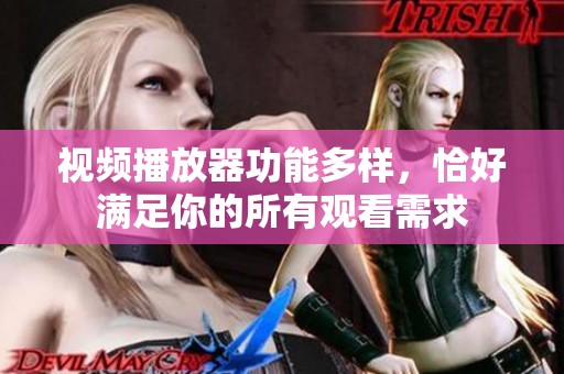 视频播放器功能多样，恰好满足你的所有观看需求