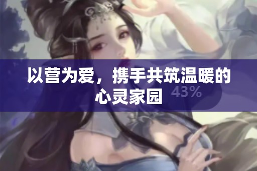 以营为爱，携手共筑温暖的心灵家园