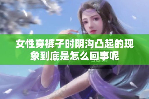 女性穿裤子时阴沟凸起的现象到底是怎么回事呢