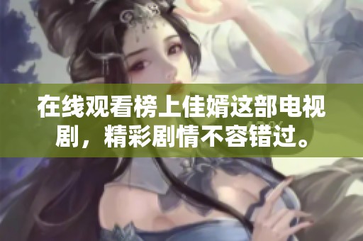 在线观看榜上佳婿这部电视剧，精彩剧情不容错过。