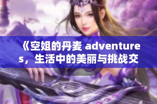 《空姐的丹麦 adventures，生活中的美丽与挑战交织在一起》