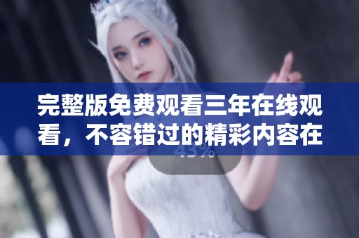 完整版免费观看三年在线观看，不容错过的精彩内容在这里尽情享受