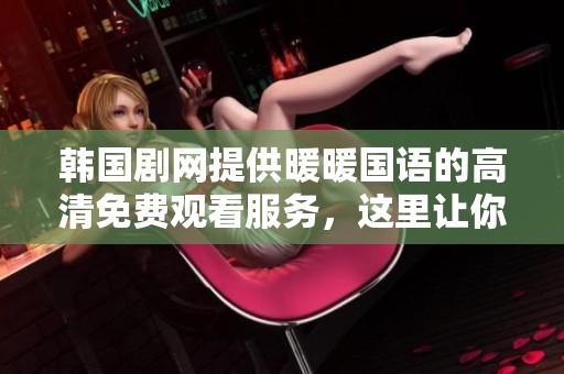 韩国剧网提供暖暖国语的高清免费观看服务，这里让你尽享精彩剧集。