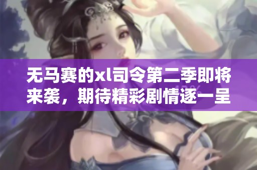无马赛的xl司令第二季即将来袭，期待精彩剧情逐一呈现