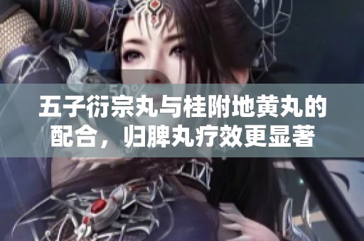 五子衍宗丸与桂附地黄丸的配合，归脾丸疗效更显著
