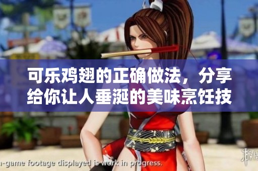 可乐鸡翅的正确做法，分享给你让人垂涎的美味烹饪技巧