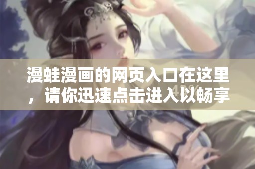 漫蛙漫画的网页入口在这里，请你迅速点击进入以畅享精彩内容