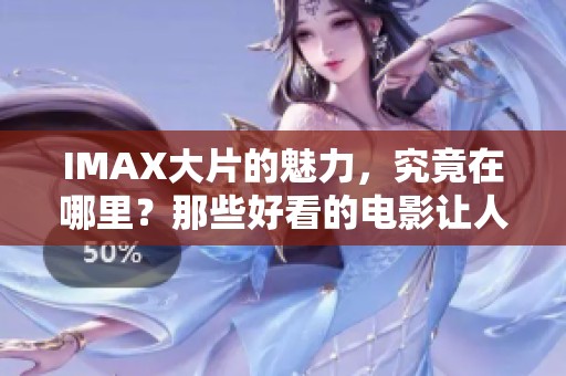 IMAX大片的魅力，究竟在哪里？那些好看的电影让人流连忘返。