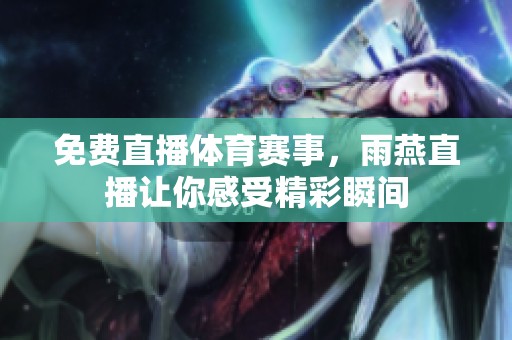 免费直播**赛事，雨燕直播让你感受精彩瞬间