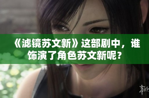 《滤镜苏文新》这部剧中，谁饰演了角色苏文新呢？