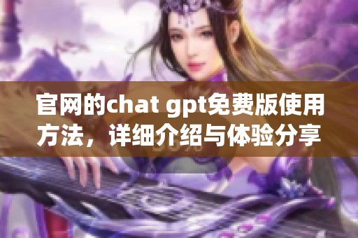 官网的chat gpt免费版使用方法，详细介绍与体验分享请点击了解更多内容