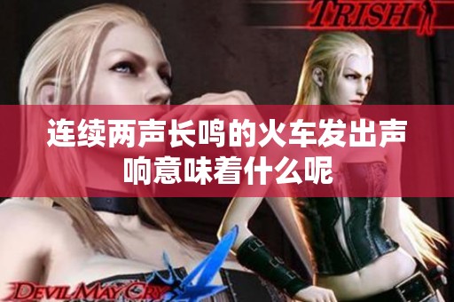 连续两声长鸣的火车发出声响意味着什么呢