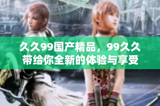 **99****，99**带给你全新的体验与享受