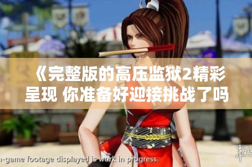 《完整版的高压监狱2精彩呈现 你准备好迎接挑战了吗》