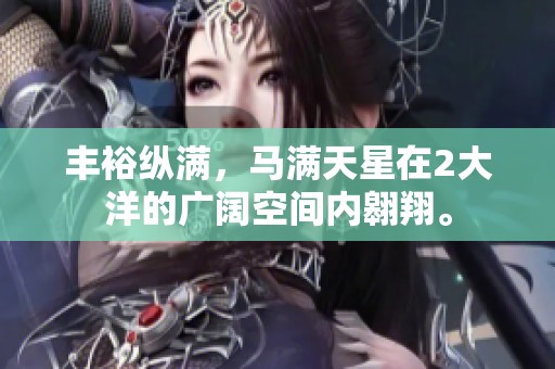 丰裕纵满，马满天星在2大洋的广阔空间内翱翔。