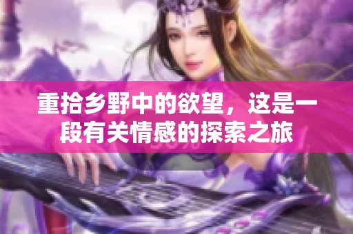 重拾乡野中的欲望，这是一段有关情感的探索之旅
