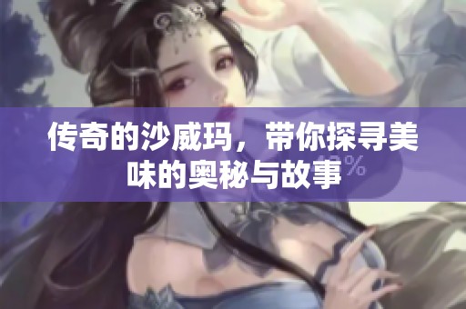 传奇的沙威玛，带你探寻美味的奥秘与故事