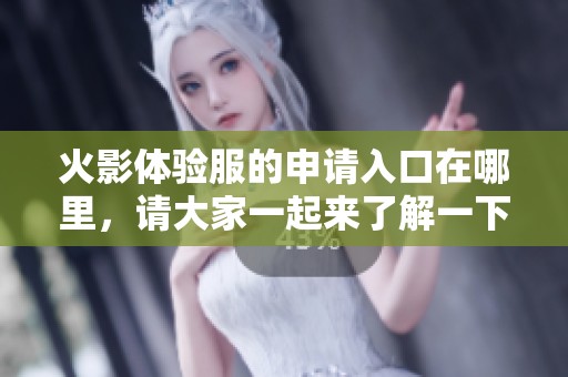 火影体验服的申请入口在哪里，请大家一起来了解一下最新的申请方式吧