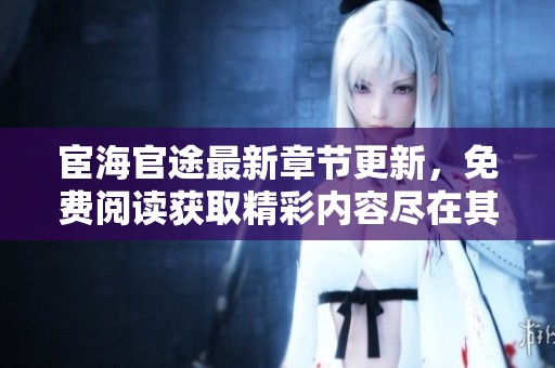 宦海官途最新章节更新，免费阅读获取精彩内容尽在其中