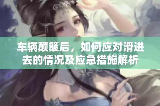 车辆颠簸后，如何应对滑进去的情况及应急措施解析