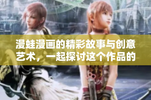 漫蛙漫画的精彩故事与创意艺术，一起探讨这个作品的魅力和影响